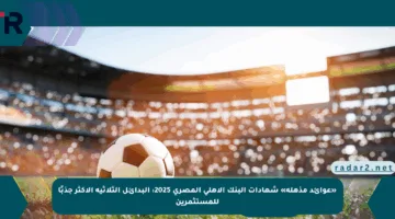 «عوائد مذهلة» شهادات البنك الأهلي المصري 2025: البدائل الثلاثية الأكثر جذبًا للمستثمرين